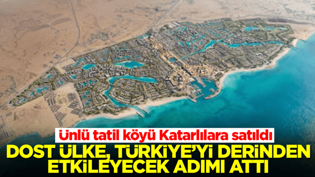 &Uuml;nl&uuml; tatil k&ouml;y&uuml; Katarlılara satıldı: Dost &uuml;lke T&uuml;rkiye'yi derinden etkileyecek adımı attı