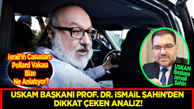 USKAM Başkanı Prof. Dr. İsmail Şahin&rsquo;den Dikkat &Ccedil;eken Analiz: İsrail&rsquo;in Casusları: Pollard Vakası Bize Ne Anlatıyor?