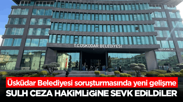 &Uuml;sk&uuml;dar Belediyesi soruşturmasında yeni gelişme! Sulh Ceza Hakimliğine sevk edildiler