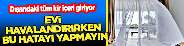 Uyanır uyanmaz... Evi havalandırırken bu hatayı yapmayın: Dışarıdaki t&uuml;m kir i&ccedil;eri giriyor