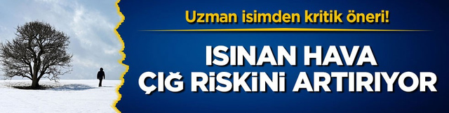 Uzman isimden kritik &ouml;neri! Isınan hava &ccedil;ığ riskini artırıyor