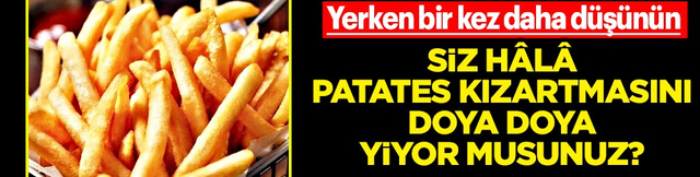 Uzmanlara g&ouml;re; Patates kızartması yerken bir kez daha d&uuml;ş&uuml;n&uuml;n: Diyabet riskini % 20...