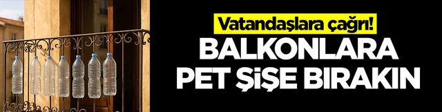 Vatandaşlara çağrı: Balkonlara pet şişe bırakın