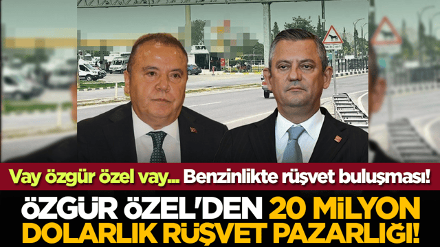 Vay &Ouml;zg&uuml;r &Ouml;zel vay... Benzinlikte r&uuml;şvet buluşması! &Ouml;zg&uuml;r &Ouml;zel'den 20 milyon dolarlık r&uuml;şvet pazarlığı!
