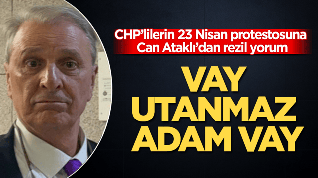 Vay utanmaz adam vay! CHP&rsquo;lilerin 23 Nisan protestosuna Can Ataklı&rsquo;dan rezil yorum