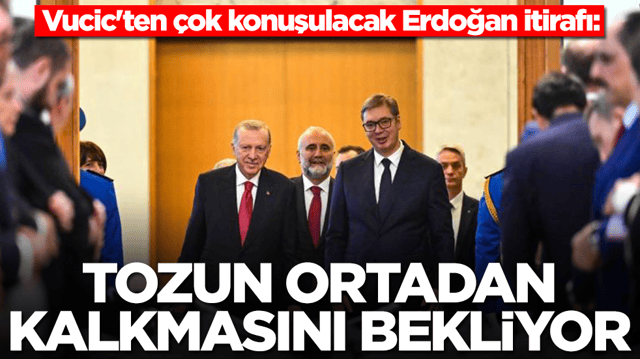 Vucic'ten &ccedil;ok konuşulacak Erdoğan itirafı: Tozun ortadan kalkmasını bekliyor