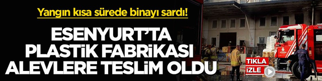 Yangın kısa s&uuml;rede binayı sardı! Esenyurt&rsquo;ta plastik fabrikası alevlere teslim oldu