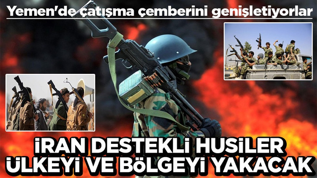 Yemen'de &ccedil;atışma &ccedil;emberini genişletiyorlar İran destekli Husiler &uuml;lkeyi ve b&ouml;lgeyi yakacak