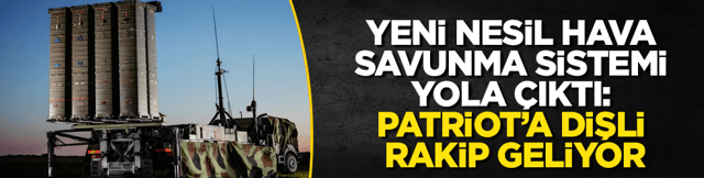 Yeni nesil hava savunma sistemi yola &ccedil;ıktı: Patriot&rsquo;a dişli rakip geliyor