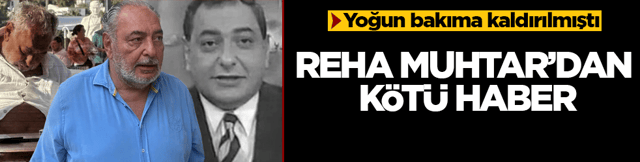 Yoğun bakıma kaldırılmıştı! Reha Muhtar&rsquo;dan k&ouml;t&uuml; haber