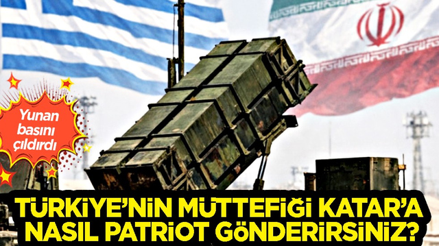 Yunan basını &ccedil;ıldırdı: T&uuml;rkiye&rsquo;nin m&uuml;ttefiği Katar&rsquo;a nasıl Patriot g&ouml;nderirsiniz?
