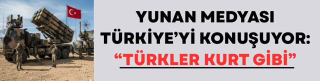 Yunan Medyası T&uuml;rkiye&rsquo;yi Konuşuyor: &ldquo;T&uuml;rkler Kurt Gibi&rdquo;