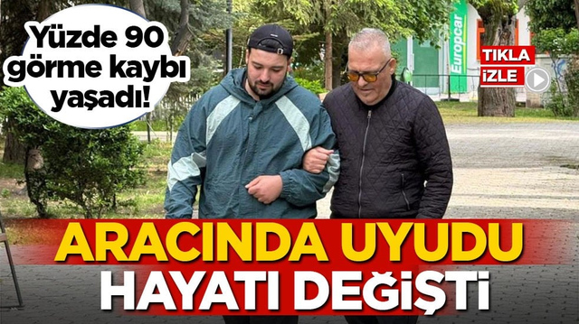 Y&uuml;zde 90 g&ouml;rme kaybı yaşadı! Aracında uyudu, hayatı değişti