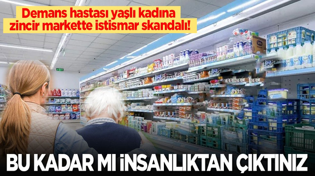 Zincir markette demans hastası yaşlı kadına istismar skandalı! Bu kadar mı insanlıktan &ccedil;ıktınız?