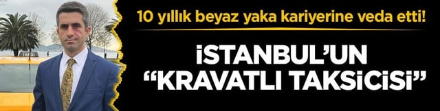 10 yıllık beyaz yaka kariyerine veda etti! İstanbul&rsquo;un &ldquo;kravatlı taksicisi&rdquo;