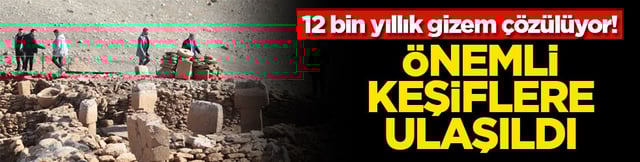 12 bin yıllık gizem çözülüyor! Önemli keşiflere ulaşıldı