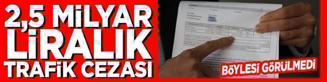 2,5 milyar liralık trafik cezası