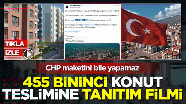455 bininci konut teslimine tanıtım filmi: CHP maketini bile yapamaz