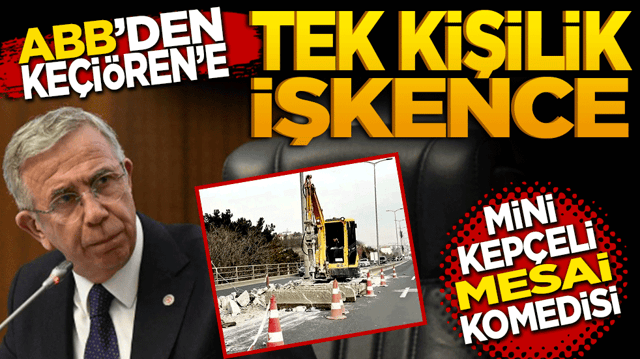 ABB&rsquo;den Ke&ccedil;i&ouml;ren&rsquo;e tek kişilik işkence! Mansur Yavaş&rsquo;ın &ccedil;alışma vizyonu