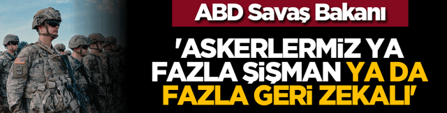 ABD Savaş Bakanı: 'Askerlermiz ya fazla şişman ya da fazla geri zekalı'