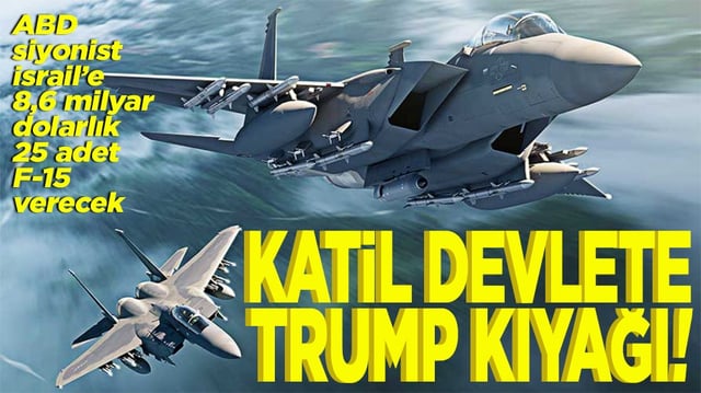 ABD siyonist İsrail&rsquo;e 8,6 milyar dolarlık 25 adet F-15 verecek Katil devlete Trump kıyağı!