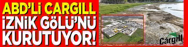 ABD’li Cargill İznik Gölü’nü kurutuyor!