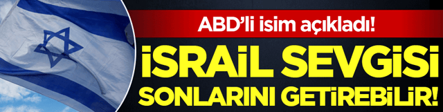 ABD'li gazeteci a&ccedil;ıkladı: İsrail sevgisi sonlarını getirebilir!