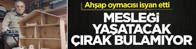 Ahşap oymacısı Mehmet usta isyan etti: Mesleği yaşatacak çırak bulamıyor