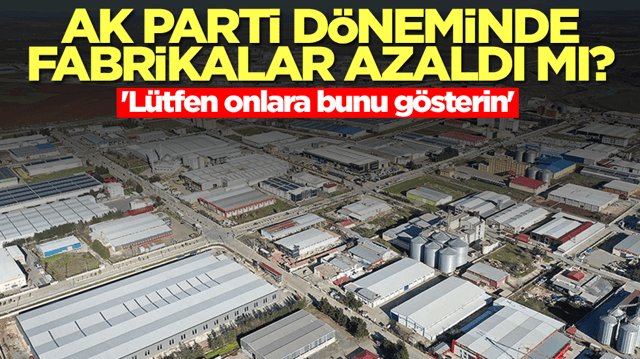 AK Parti d&ouml;neminde fabrikalar azaldı mı? 'L&uuml;tfen onlara bunu g&ouml;sterin'