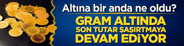 Altına bir anda ne oldu? Gram altında son tutar şaşırtmaya devam ediyor