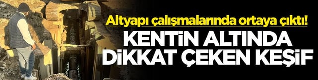 Altyapı çalışmalarında ortaya çıktı! Kentin altında dikkat çeken keşif
