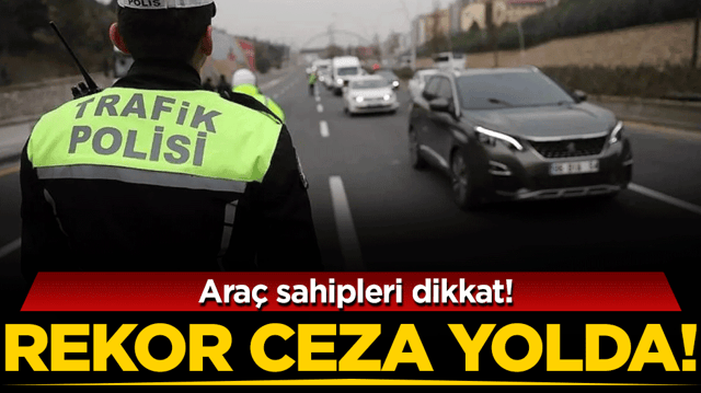 Ara&ccedil; sahipleri dikkat: Rekor ceza yolda!