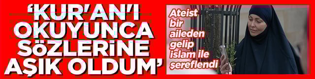 Ateist bir aileden gelip İslam ile şereflendi "Kur'an'ı okuyunca sözlerine aşık oldum"