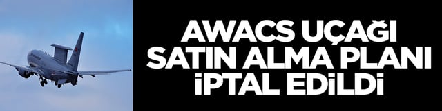 AWACS uçaklarını satın alma planı iptal edildi