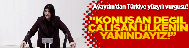 Ayaydın’dan Türkiye yüzyılı vurgusu! “Konuşan değil çalışan ülkenin yanındayız!”