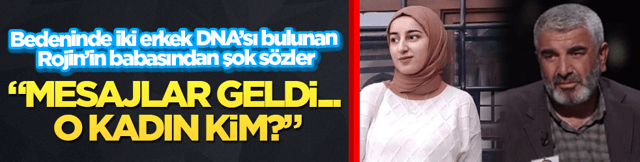 Bedeninde iki erkek DNA’sı bulunan Rojin’in babasından şok sözler! “Mesajlar geldi... O kadın kim?”