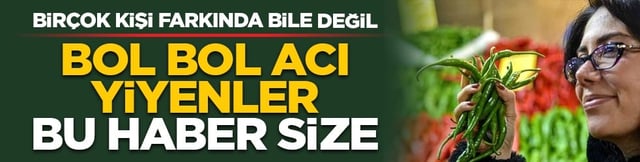 Bir&ccedil;ok kişi farkında bile değil! Bol bol acı yiyenler bu haber size