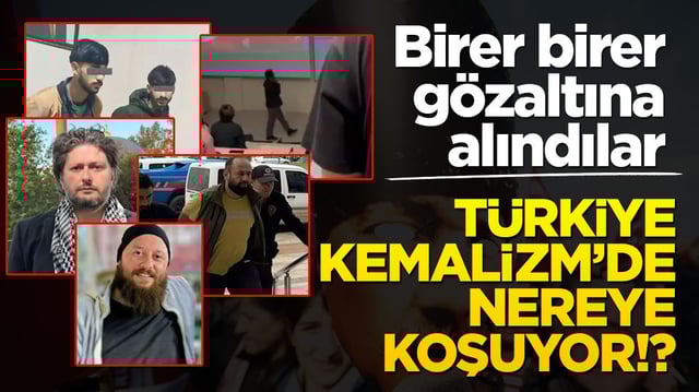 Birer birer gözaltına alındılar! Türkiye Kemalizm’de nereye koşuyor
