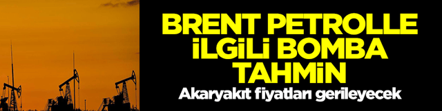 Brent petrolle ilgili bomba tahmin! Akaryakıt fiyatları gerileyecek