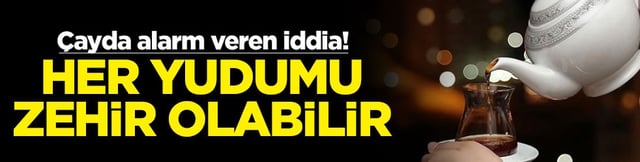 &Ccedil;ayda alarm veren iddia! Her yudumu zehir olabilir