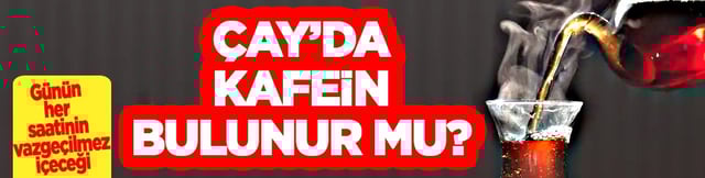 &Ccedil;ay'da kafein var mı? G&uuml;n&uuml;n her saatinin vazge&ccedil;ilmezi! &Ccedil;ay i&ccedil;erseniz...