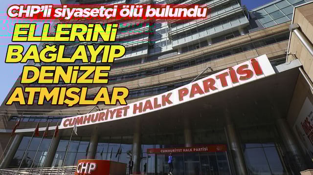 CHP&rsquo;li siyaset&ccedil;i &ouml;l&uuml; bulundu: Ellerini bağlayıp denize atmışlar