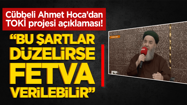 Cübbeli Ahmet Hoca’dan TOKİ projesi açıklaması! “Bazı şartlar düzelirse fetva verilebilir”