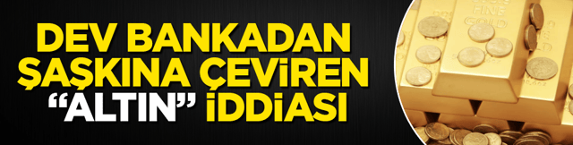 Dev bankadan şaşkına çeviren “altın” iddiası