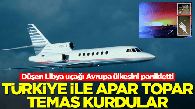 D&uuml;şen Libya u&ccedil;ağı Avrupa &uuml;lkesini panikletti! T&uuml;rkiye ile apar topar temas kurdular