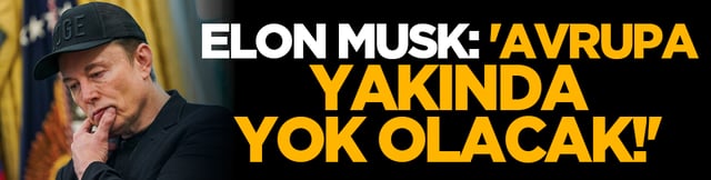 Elon Musk: 'Avrupa Yakında Yok Olacak!'