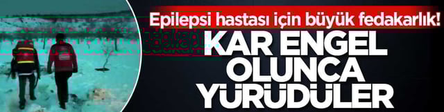 Epilepsi hastası i&ccedil;in b&uuml;y&uuml;k fedakarlık! Kar engel olunca y&uuml;r&uuml;d&uuml;ler