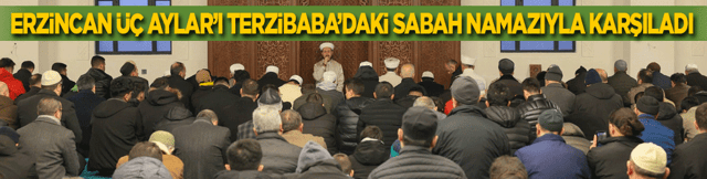 Erzincan &Uuml;&ccedil; Aylar&rsquo;ı Terzibaba K&uuml;lliyesi&rsquo;ndeki sabah namazıyla karşıladı