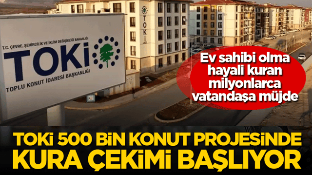 Ev sahibi olma hayali kuran milyonlarca vatandaşa m&uuml;jde: TOKİ 500 bin konut projesinde kura &ccedil;ekimi başlıyor