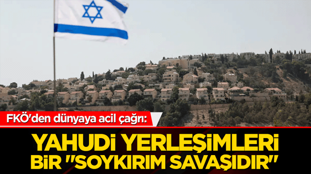 FK&Ouml;'den d&uuml;nyaya acil &ccedil;ağrı: Yahudi yerleşimleri bir "soykırım savaşıdır"